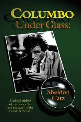 Columbo sub sticlă - O analiză critică a cazurilor, indiciilor și caracterului bunului locotenent - Columbo Under Glass - A critical analysis of the cases, clues and character of the Good Lieutenant