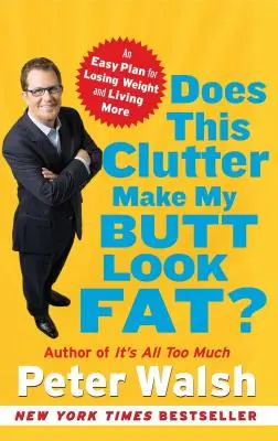Această dezordine îmi face fundul să pară gras? An Easy Plan for Losing Weight and Living More - Does This Clutter Make My Butt Look Fat?: An Easy Plan for Losing Weight and Living More