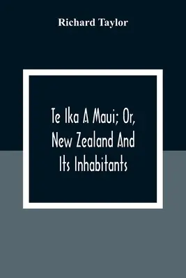 Te Ika A Maui; Or, Noua Zeelandă și locuitorii săi; ilustrând originea, manierele, obiceiurile, mitologia, religia, ritualurile, cântecele, proverbele, fabulele și - Te Ika A Maui; Or, New Zealand And Its Inhabitants; Illustrating The Origin, Manners, Customs, Mythology, Religion, Rites, Songs, Proverbs, Fables And