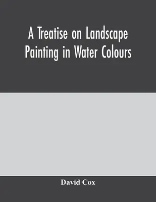 Tratat de pictură peisagistică în culori de apă (A treatise on landscape painting in water colors) - A treatise on landscape painting in water colours