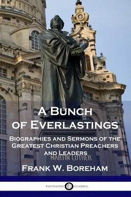 A Bunch of Everlastings: Biografii și predici ale celor mai mari predicatori și lideri creștini (Biographies and Sermons of the Greatest Christian Preachers and Leaders) - A Bunch of Everlastings: Biographies and Sermons of the Greatest Christian Preachers and Leaders