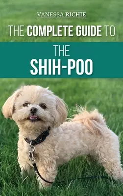 Ghidul complet pentru Shih-Poo: Găsirea, creșterea, antrenarea, hrănirea, socializarea și iubirea noului tău cățel Shih-Poo - The Complete Guide to the Shih-Poo: Finding, Raising, Training, Feeding, Socializing, and Loving Your New Shih-Poo Puppy