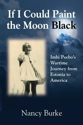 Dacă aș putea picta luna în negru: Călătoria în timp de război a lui Imbi Peebo din Estonia în America - If I Could Paint the Moon Black: Imbi Peebo's Wartime Journey from Estonia to America