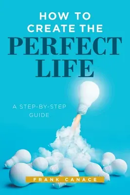 Cum să creezi viața perfectă: A Step-By-Step Guide - How to Create the Perfect Life: A Step-By-Step Guide