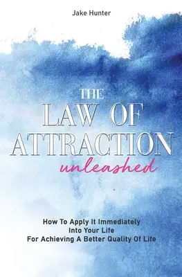 Legea atracției dezlănțuită: Cum să o aplici imediat în viața ta pentru a obține o calitate mai bună a vieții - The Law Of Attraction Unleashed: How To Apply It Immediately Into Your Life For Achieving A Better Quality Of Life
