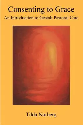 Consenting to Grace: O introducere în îngrijirea pastorală Gestalt - Consenting to Grace: An Introduction to Gestalt Pastoral Care