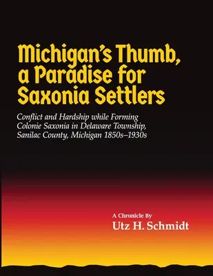Michigan's Thumb, un paradis pentru coloniștii saxoni: Conflicte și greutăți în timpul formării Coloniei Saxonia în Delaware Township, Sanilac County, Michigan - Michigan's Thumb, a Paradise for Saxonia Settlers: Conflict and Hardship While Forming Colonie Saxonia in Delaware Township, Sanilac County, Michigan