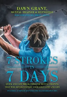 7 liniuțe în 7 zile: Antrenament mental rapid și ușor de pătruns care îți va revoluționa jocul de golf și viața - 7 Strokes in 7 Days: Quick and Easy Break-Through Mental Training That Will Revolutionize Your Golf Game and Life