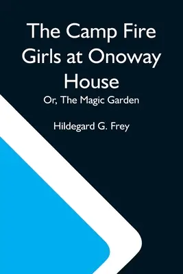 Fetele focului de tabără la casa Onoway; sau, Grădina magică - The Camp Fire Girls At Onoway House; Or, The Magic Garden
