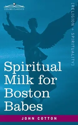 Lapte spiritual pentru bebelușii din Boston: În oricare Anglia: Extras din sânul ambelor Testamente pentru hrănirea sufletului lor, dar poate fi la fel de util și pentru - Spiritual Milk for Boston Babes: In Either England: Drawn out of the Breasts of Both Testaments for Their Soul's Nourishment but May Be of Like Use to