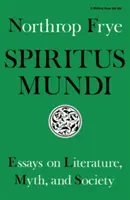 Spiritus Mundi: Essays on Literature, Myth, and Society (Eseuri despre literatură, mit și societate) - Spiritus Mundi: Essays on Literature, Myth, and Society