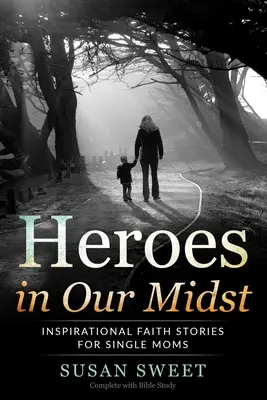 Eroi în mijlocul nostru: Povești inspirate de credință pentru mamele singure - Heroes in Our Midst: Inspirational Faith Stories for Single Moms