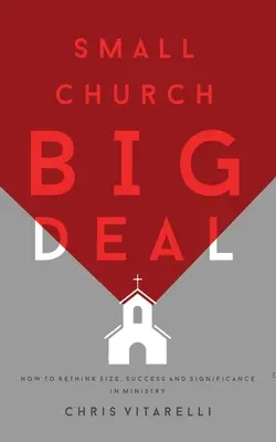 Small Church BIG Deal: Cum să regândești dimensiunea, succesul și importanța în slujire - Small Church BIG Deal: How to rethink size, success and significance in ministry