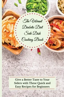 The Vibrant Diabetic Diet Side Dish Cooking Book: Dați un gust mai bun Sideers dvs. cu aceste rețete rapide și ușoare pentru începători - The Vibrant Diabetic Diet Side Dish Cooking Book: Give a Better Taste to Your Siders with These Quick and Easy Recipes for Beginners