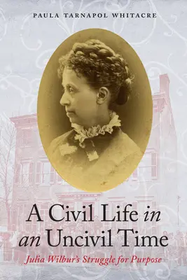 O viață civilizată într-un timp necivilizat: Lupta Juliei Wilbur pentru un scop - A Civil Life in an Uncivil Time: Julia Wilbur's Struggle for Purpose