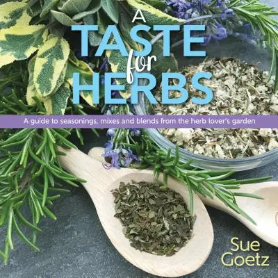 A Taste for Herbs: Un ghid al condimentelor, amestecurilor și amestecurilor din grădina iubitorului de ierburi - A Taste for Herbs: A Guide to Seasonings, Mixes and Blends from the Herb Lover's Garden