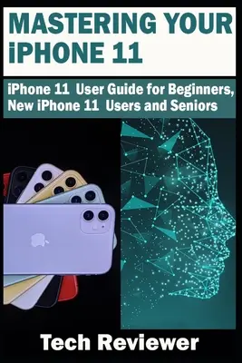 Mastering Your iPhone 11: Ghid de utilizare iPhone 11 pentru începători, utilizatori noi de iPhone 11 și seniori - Mastering Your iPhone 11: iPhone 11 User Guide for Beginners, New iPhone 11 Users and Seniors