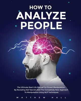 Cum să Analizezi Oamenii: Ultimul manual real de manipulare sub acoperire prin dezvăluirea secretelor NLP și a abordării complet noi a manipulării - How to Analyze People: The Ultimate Real-Life Manual On Covert Manipulation By Revealing NLP Secrets And The Completely New Approach To Manip