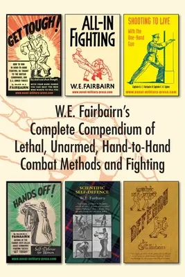 Compendiul complet al lui W.E. Fairbairn privind metodele de luptă letală, neînarmată, corp la corp și lupta - W.E. Fairbairn's Complete Compendium of Lethal, Unarmed, Hand-to-Hand Combat Methods and Fighting