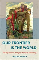 Frontiera noastră este lumea: Cercetașii în epoca ascensiunii americane: The Boy Scouts in the Age of American Ascendancy - Our Frontier Is the World: The Boy Scouts in the Age of American Ascendancy