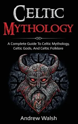 Mitologie celtică: Un ghid complet pentru mitologia celtică, zeii celtici și folclorul celtic - Celtic Mythology: A Complete Guide to Celtic Mythology, Celtic Gods, and Celtic Folklore