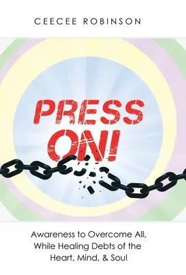 Press On! Awareness to Overcome All, While Healing Debts of the Heart, Mind, & Soul - Press On!: Awareness to Overcome All, While Healing Debts of the Heart, Mind, & Soul