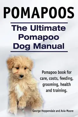 Pomapoos. Manualul suprem al câinelui Pomapoo. Pomapoo carte pentru îngrijire, costuri, hrănire, toaletare, sănătate și formare. - Pomapoos. The Ultimate Pomapoo Dog Manual. Pomapoo book for care, costs, feeding, grooming, health and training.