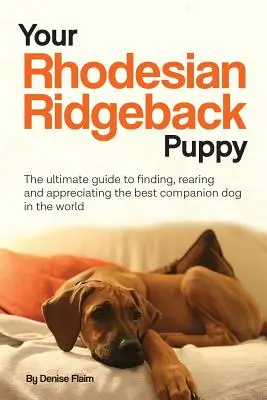 Cățelul tău Rhodesian Ridgeback: The ultimate guide to finding, rearing and appreciating the best companion dog in the world - Your Rhodesian Ridgeback Puppy: The ultimate guide to finding, rearing and appreciating the best companion dog in the world