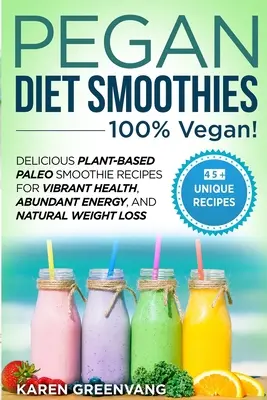 Pegan Diet Smoothies - 100% VEGAN! Rețete delicioase de smoothie Paleo pe bază de plante pentru sănătate vibrantă, energie abundentă și pierdere în greutate naturală - Pegan Diet Smoothies - 100% VEGAN!: Delicious Plant-Based Paleo Smoothie Recipes for Vibrant Health, Abundant Energy, and Natural Weight Loss