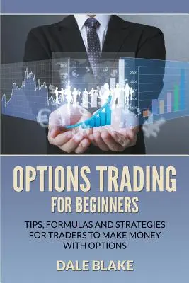 Opțiuni de tranzacționare pentru începători: Sfaturi, formule și strategii pentru ca traderii să facă bani cu opțiunile - Options Trading For Beginners: Tips, Formulas and Strategies For Traders to Make Money with Options