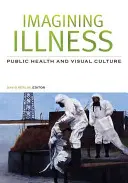 Imaginarea bolii: Sănătatea publică și cultura vizuală - Imagining Illness: Public Health and Visual Culture