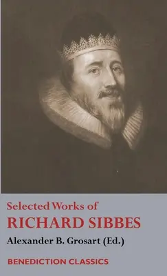 Opere selectate de Richard Sibbes: Memoriile lui Richard Sibbes, Descrierea lui Hristos, Trestia vânătă și inul afumat, Sabia celor răi, Sou - Selected Works of Richard Sibbes: Memoir of Richard Sibbes, Description of Christ, The Bruised Reed and Smoking Flax, The Sword of the Wicked, The Sou