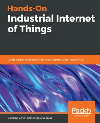 Hands-On Internetul industrial al obiectelor: Creați o infrastructură IoT industrială puternică folosind Industria 4.0 - Hands-On Industrial Internet of Things: Create a powerful Industrial IoT infrastructure using Industry 4.0