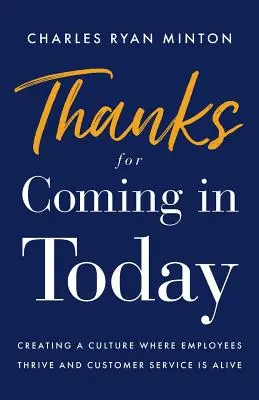 Vă mulțumim că ați venit astăzi: Crearea unei culturi în care angajații prosperă și serviciul clienți este viu - Thanks for Coming in Today: Creating a Culture Where Employees Thrive & Customer Service Is Alive