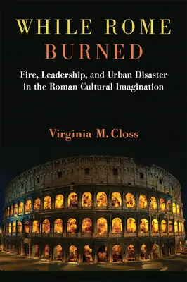 În timp ce Roma ardea: Focul, conducerea și dezastrul urban în imaginarul cultural roman - While Rome Burned: Fire, Leadership, and Urban Disaster in the Roman Cultural Imagination