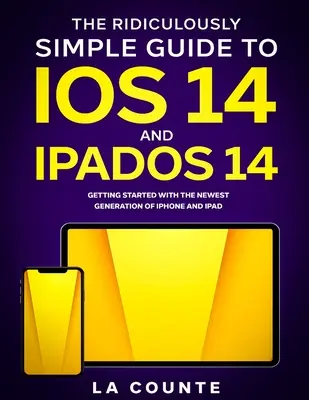 Ghidul ridicol de simplu pentru iOS 14 și iPadOS 14: Noțiuni introductive cu cea mai nouă generație de iPhone și iPad - The Ridiculously Simple Guide to iOS 14 and iPadOS 14: Getting Started With the Newest Generation of iPhone and iPad