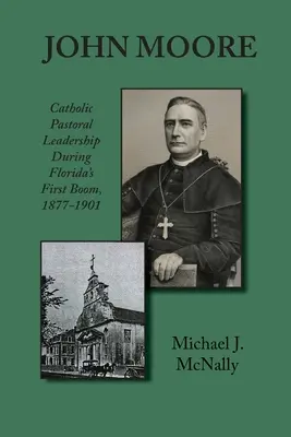 John Moore: Conducere pastorală catolică în timpul primului boom din Florida 1877-1901 - John Moore: Catholic Pastoral Leadership During Florida's First Boom 1877-1901