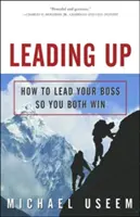Leading Up: Cum să-ți conduci șeful astfel încât să câștigați amândoi - Leading Up: How to Lead Your Boss So You Both Win