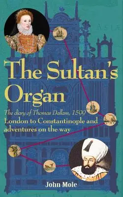The Sultan's Organ: De la Londra la Constantinopol în 1599 și aventuri pe drum - The Sultan's Organ: London to Constantinople in 1599 and adventures on the way