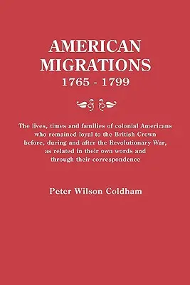 American Migrations, 1765-1799. Viețile, timpurile și familiile americanilor coloniali care au rămas loiali Coroanei britanice înainte, în timpul și după t - American Migrations, 1765-1799. the Lives, Times and Families of Colonial Americans Who Remained Loyal to the British Crown Before, During and After t