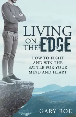 Living on the Edge: Cum să lupți și să câștigi bătălia pentru mintea și inima ta - Living on the Edge: How to Fight and Win the Battle for Your Mind and Heart