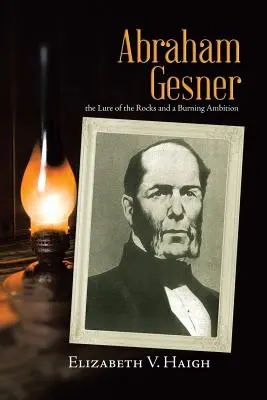 Abraham Gesner: atracția stâncilor și o ambiție arzătoare - Abraham Gesner: the Lure of the Rocks and a Burning Ambition