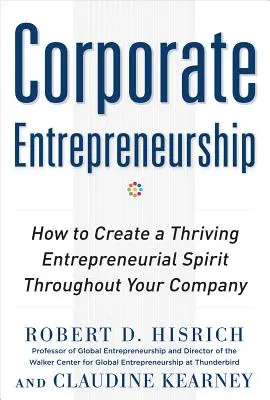 Antreprenoriat corporatist: Cum să creați un spirit antreprenorial înfloritor în cadrul companiei dvs. - Corporate Entrepreneurship: How to Create a Thriving Entrepreneurial Spirit Throughout Your Company