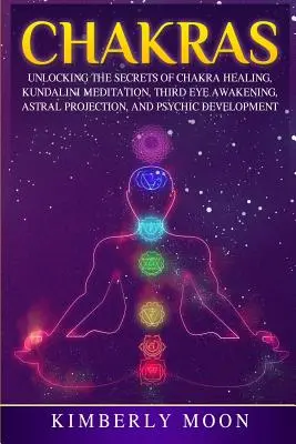 Chakre: Descoperirea secretelor vindecării chakrelor, meditației Kundalini, trezirii celui de-al treilea ochi, proiecției astrale și dezvoltării psihice - Chakras: Unlocking the Secrets of Chakra Healing, Kundalini Meditation, Third Eye Awakening, Astral Projection, and Psychic Dev