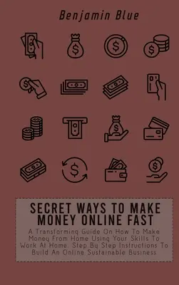Moduri Secrete De A Face Bani Online Rapid: Un Ghid Transformator Despre Cum Să Faci Bani De Acasă Folosind Abilitățile Tale Pentru A Lucra Acasă. Instrucțiuni Pas cu Pas - Secret Ways to Make Money Online Fast: A Transforming Guide On How To Make Money From Home Using Your Skills To Work At Home. Step By Step Instruction