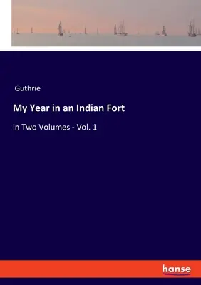 Anul meu într-un fort indian: în două volume - Vol. 1 - My Year in an Indian Fort: in Two Volumes - Vol. 1