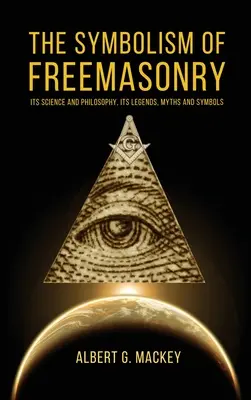 Simbolismul francmasoneriei: Știința și filosofia sa, legendele, miturile și simbolurile sale - The Symbolism of Freemasonry: Its Science and Philosophy, its Legends, Myths and Symbols