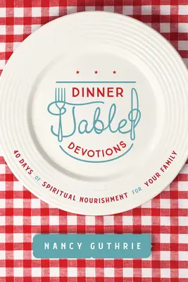Devoțiuni la masa de cină: 40 Days of Spiritual Nourishment for Your Family (40 de zile de hrană spirituală pentru familia ta) - Dinner Table Devotions: 40 Days of Spiritual Nourishment for Your Family