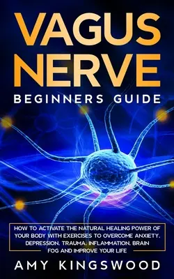 Nervul Vagus: Cum să activezi puterea naturală de vindecare a corpului tău cu exerciții pentru a depăși anxietatea, depresia, traumele, inflamațiile - Vagus Nerve: How to Activate the Natural Healing Power of Your Body with Exercises to Overcome Anxiety, Depression, Trauma, Inflamm