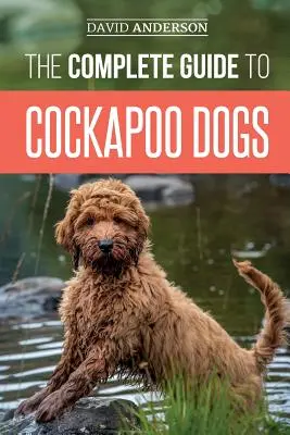 Ghidul complet al câinilor Cockapoo: Tot ce trebuie să știți pentru a crește, dresa și iubi cu succes noul dvs. câine Cockapoo - The Complete Guide to Cockapoo Dogs: Everything You Need to Know to Successfully Raise, Train, and Love Your New Cockapoo Dog